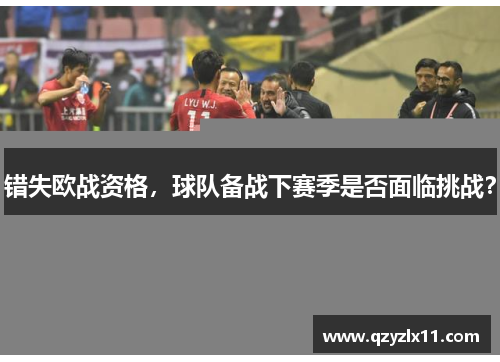 错失欧战资格，球队备战下赛季是否面临挑战？
