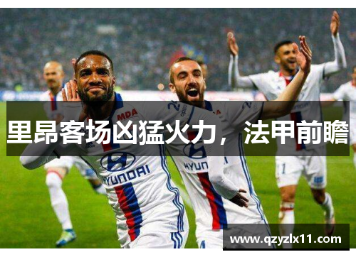 里昂客场凶猛火力，法甲前瞻
